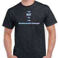 I am not fat, I am circumferencially challenged shirt S-297