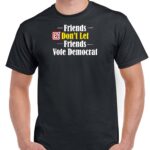 Friends Don't Let Friends Vote Democrat T-Shirt P-288