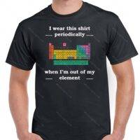 Periodic Table of Elements T-Shirt- I wear this shirt periodically when I am out of my element F-219