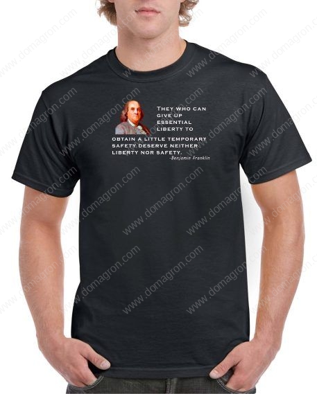 They Who Can Give Up Essential Liberty To Obtain A Little Temporary Safety Deserve Neither Liberty Nor Safety ~  Benjamin Franklin Quote Shirt Q-488