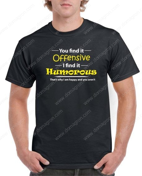 You Find It Offensive, I Find It Humorous- That's Why I Am Happy And You Are Not Shirt S-227