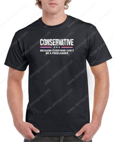 Conservative - Because Not Everyone Can Be A Freeloader Shirt P-292