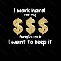 I Work Hard For My Money Forgive Me If I Want To Keep It  Metal Photo A-480