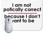 I Am Not Politically Correct Because I Do Not Want To Be Mouse Pad