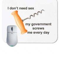 I Don't Need Sex; My Government Screws Me Every Day Mouse Pad
