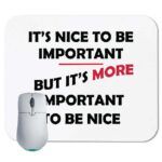 It's nice to be important, but it's more important to be nice Mouse Pad