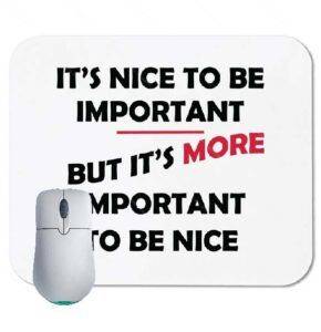 It’s nice to be important, but it’s more important to be nice Mouse Pad ...