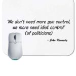 We Don't Need More Gun Control, We Need More Idiot Control - John Kennedy Quote Mouse Pad