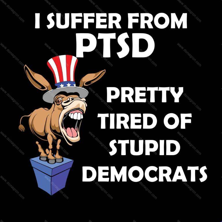 I Suffer From PTSD: Pretty Tired Of Stupid Democrats Direct to Film (DTF) Heat Transfer P-90