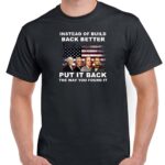 Instead of Build Back Better Put It Back The Way You Found It Shirt P-495