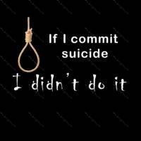 If I Commit Suicide, I Didn't Do It Satire Shirt Direct to Film (DTF) Heat Transfer S-384