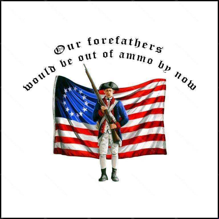Our Forefathers Would Be Out of Ammo by Now Shirt Direct to Film (DTF) Heat Transfer P-159