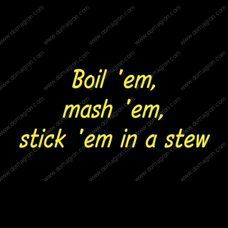 Boil 'em, mash 'em, stick 'em in a stew - Potato lover  ~ Lord of the Rings Metal Photo F-298