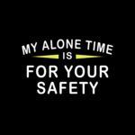 My Alone Time Is For Your Safety Shirt Direct to Film (DTF) Heat Transfer S-442