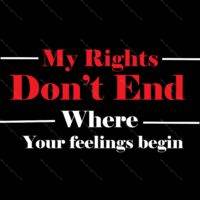 My Rights Don't End Where Your Feelings Begin  Direct to Film (DTF) Heat Transfer P-234