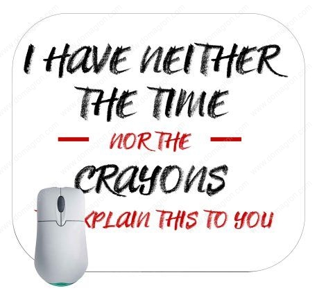 I Have Neither The Time Nor Crayons To Explain This To You Mouse Pad