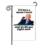 I Would Love A Mean Tweet and $1.89 Gas Right Now Garden Flag