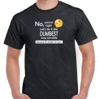 No You're Right Let's Do It The Dumbest Way Possible Sarcastic Shirt S-151