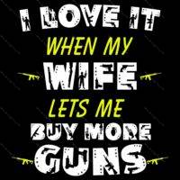 I Love It When My Wife Lets Me Buy More Guns Metal Photo N-77