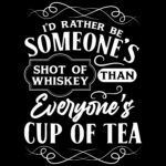 I Would Rather Be Someone's Shot Of Whiskey Rather Than Everyone's Cup Of Tea Direct to Film (DTF) Heat Transfer S-95