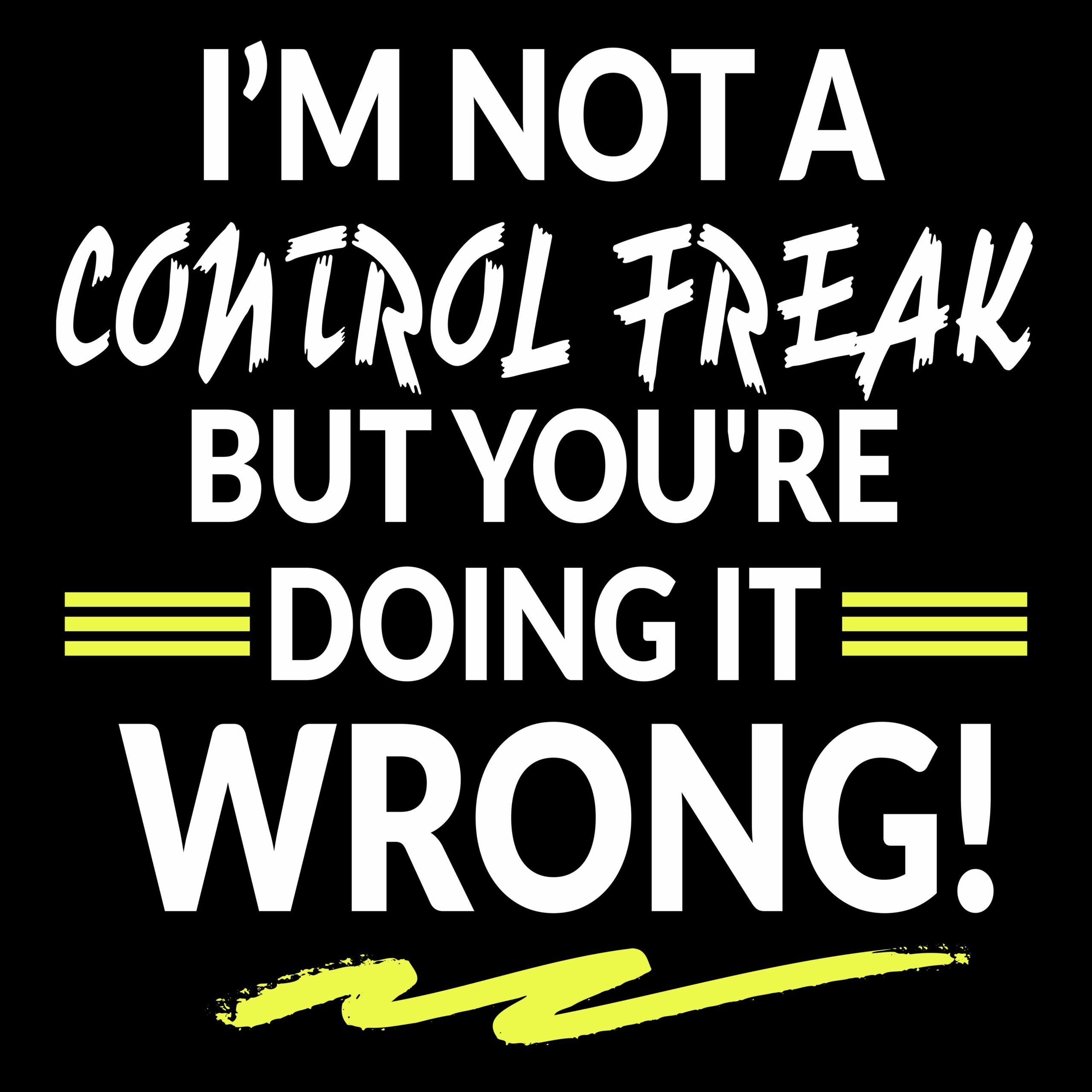 I'm Not a Control Freak but You're Doing It Wrong / Control Freak