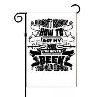 I Don't Know How To Act My Age I've Never Been This Old Before Garden Flag