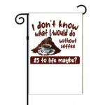 I Don't Know What I Would Do Without Coffee Humorous Coffee Lovers Garden Flag