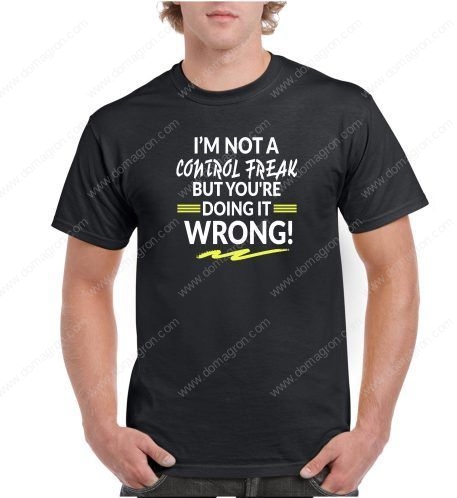 I'm Not A Control Freak But You're Doing It Wrong Humorous Shirt S-103