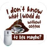 I Don't Know What I Would Do Without Coffee Humorous Coffee Lovers Mouse Pad