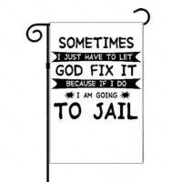 Sometimes I Just Need To Let God Fix It Because If I do I Am Going To Jail Satirical Garden Flag
