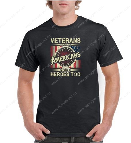 Veterans- Because Americans Need Heroes Too Shirt U-204