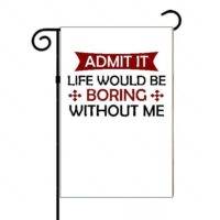 Admit It Life Would Be Boring Without Me Garden Flag