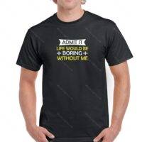 Admit It Life Would Be Boring Without Me Shirt S-2