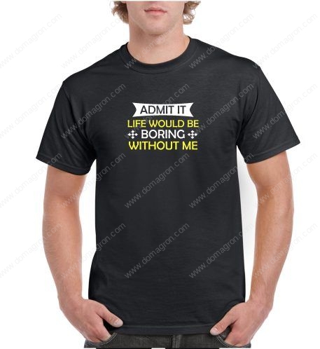 Admit It Life Would Be Boring Without Me Shirt S-2