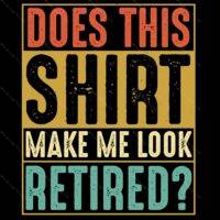 Does This Shirt Make Me Look Retired Direct to Film (DTF) Heat Transfer R-29