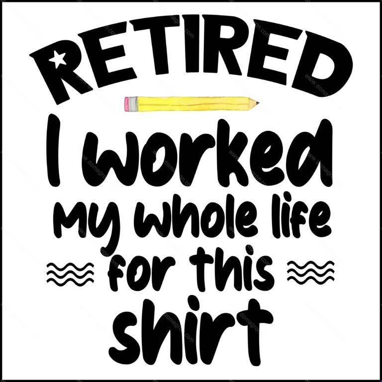 Retired I worked My Whole Life For This Shirt Direct to Film (DTF) Heat Transfer R-168