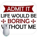 Admit It Life Would Be Boring Without Me Mouse Pad