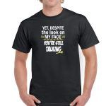 Yet, Despite The Look On My Face You're Still Talking Shirt S-27