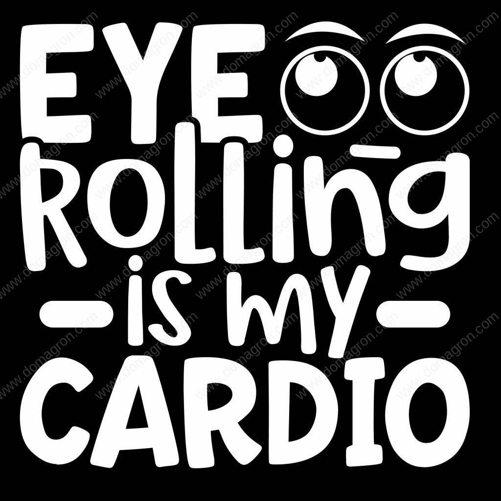 Eyes Rolling Is My Cardio Direct to Film (DTF) Heat Transfer S-40 ...