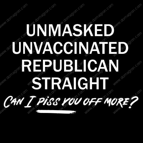 Unmasked Unvaccinated Republican Straight Can I Piss You Off More Direct to Film (DTF) Heat Transfer S-201