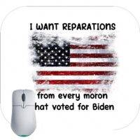 I Want Reparations From Ever Moron That Voted For Biden Mouse Pad