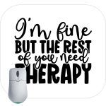 I'm Fine But The Rest Of You Need Therapy Mouse Pad