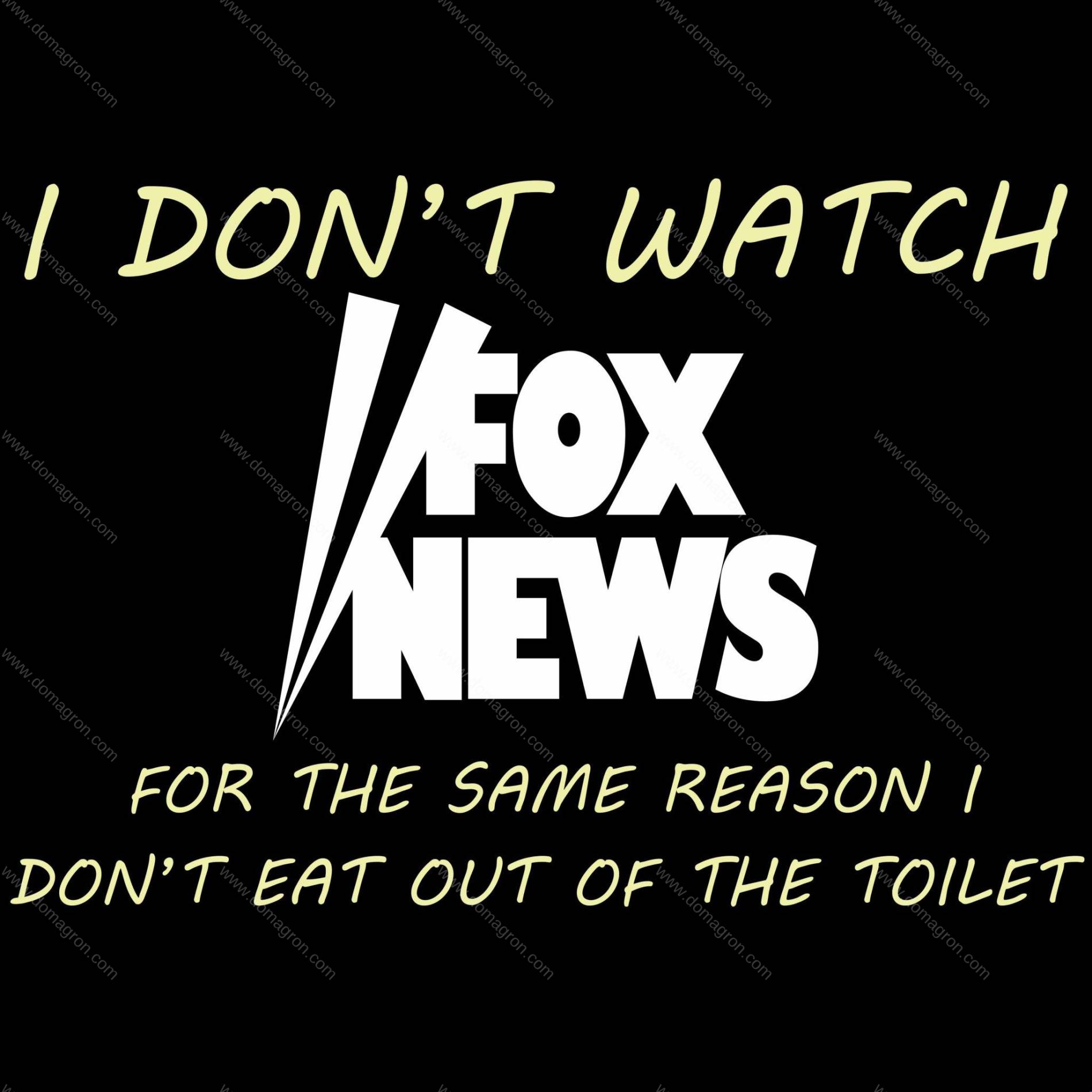 I Don t Watch Fox News For The Same Reason I Don t Eat Out Of The I don t watch fox news for the same reason i don t eat out of the