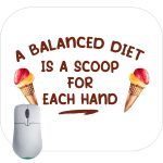 A Balanced Diet Is A Scoop In Each Hand Mouse Pad