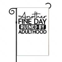 Another Fine Day Ruined By Adulthood Garden Flag