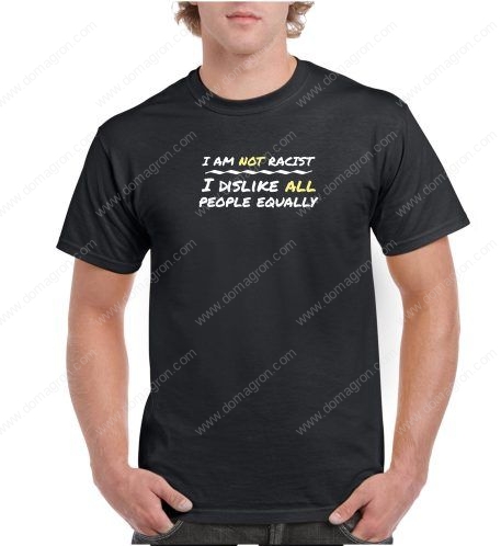 I Am Not Racist I Dislike All People Equally Shirt S-505