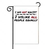 I Am Not Racist I Dislike All People Equally Garden Flag