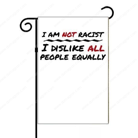 I Am Not Racist I Dislike All People Equally Garden Flag