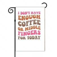 I Don't Have Enough Coffee Or Middle Fingers For Today Garden Flag