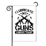 I Lubricate My Guns With Liberal Tears Garden Flag